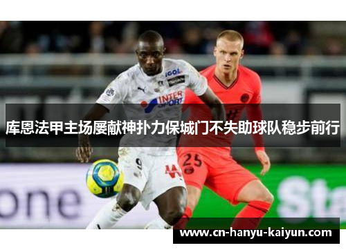 库恩法甲主场屡献神扑力保城门不失助球队稳步前行