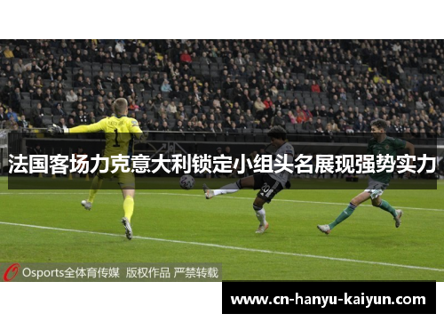 法国客场力克意大利锁定小组头名展现强势实力 法国客场力克意大利锁定小组头名展现强势实力
