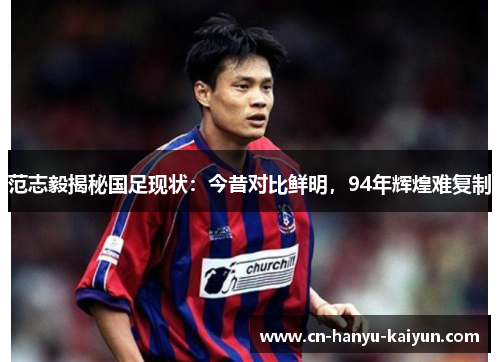 范志毅揭秘国足现状：今昔对比鲜明，94年辉煌难复制