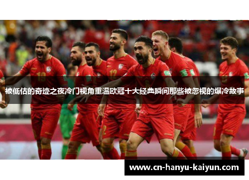 被低估的奇迹之夜冷门视角重温欧冠十大经典瞬间那些被忽视的爆冷故事