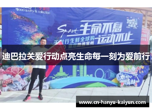 迪巴拉关爱行动点亮生命每一刻为爱前行
