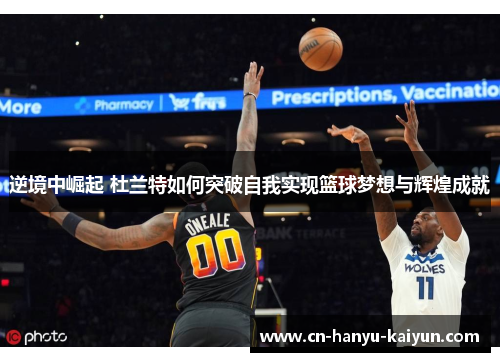 逆境中崛起 杜兰特如何突破自我实现篮球梦想与辉煌成就