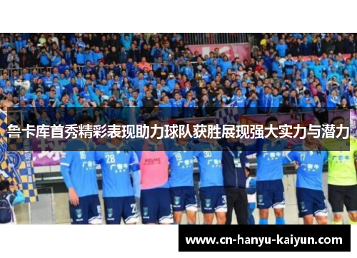 鲁卡库首秀精彩表现助力球队获胜展现强大实力与潜力